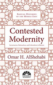 portada Contested Modernity: Sectarianism, Nationalism, and Colonialism in Bahrain (Radical Histories of the Middle East) (en Inglés)