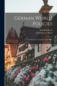 portada German World Policies: (Der Deutsche Gedanke in Der Welt) (en Inglés)