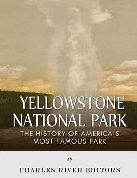 portada Yellowstone National Park: The History of America's Most Famous Park (en Inglés)