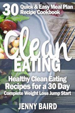 portada Clean Eating: Healthy Clean Eating Recipes For a 30 Day Complete Weight Loss Jump Start (30 Quick & Easy Meal Plan Recipe Cookbook)
