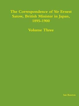 portada The Correspondence of Sir Ernest Satow, British Minister in Japan, 1895-1900 - Volume Three (in English)