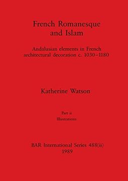 portada French Romanesque and Islam, Part ii: Andalusian Elements in French Architectural Decoration C. 1030-1180. Part ii Illustrations (Bar International) (en Inglés)