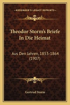 portada Theodor Storm's Briefe In Die Heimat: Aus Den Jahren, 1853-1864 (1907) (en Alemán)