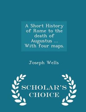 portada A Short History of Rome to the Death of Augustus ... with Four Maps. - Scholar's Choice Edition (en Inglés)