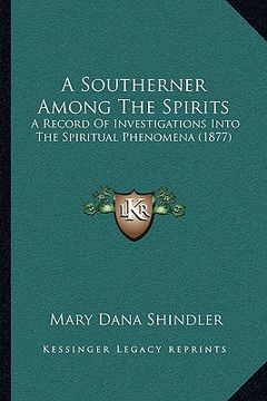 portada a southerner among the spirits: a record of investigations into the spiritual phenomena (1877) (en Inglés)