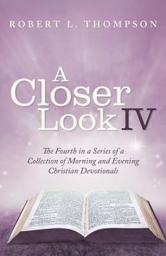 portada A Closer Look Iv: The Fourth in a Series of a Collection of Morning and Evening Christian Devotionals (en Inglés)