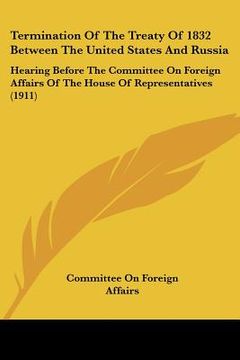 portada termination of the treaty of 1832 between the united states and russia: hearing before the committee on foreign affairs of the house of representative (en Inglés)