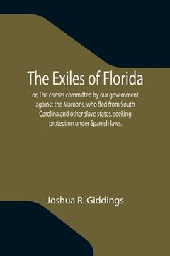 portada The Exiles of Florida; Or, the Crimes Committed by our Government Against the Maroons, who Fled From South Carolina and Other Slave States, Seeking Protection Under Spanish Laws. (in English)