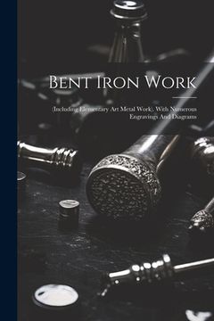 portada Bent Iron Work: (including Elementary Art Metal Work). With Numerous Engravings And Diagrams (in English)
