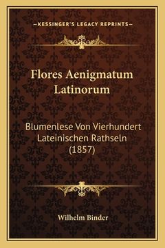 portada Flores Aenigmatum Latinorum: Blumenlese Von Vierhundert Lateinischen Rathseln (1857) (en Alemán)