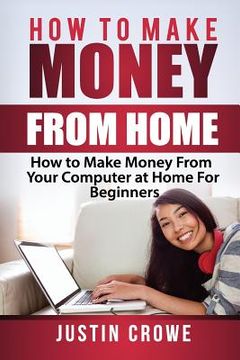 portada How To Make Money From Home: How to Make Money from Your Computer at Home for Beginners (in English)
