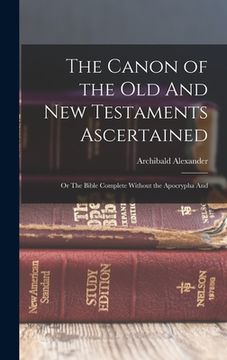 portada The Canon of the Old And New Testaments Ascertained; or The Bible Complete Without the Apocrypha And (en Inglés)