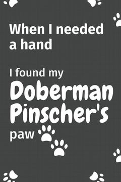 portada When I needed a hand, I found my Doberman Pinscher's paw: For Doberman Pinscher Puppy Fans (en Inglés)