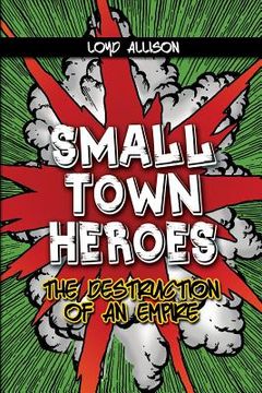 portada Small Town Heroes: The Destruction of an Empire (en Inglés)