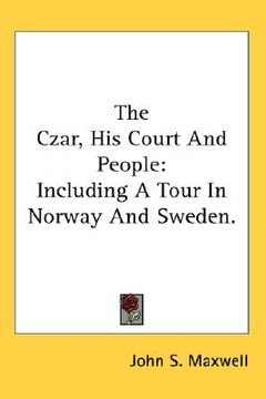 portada the czar, his court and people: including a tour in norway and sweden. (in English)