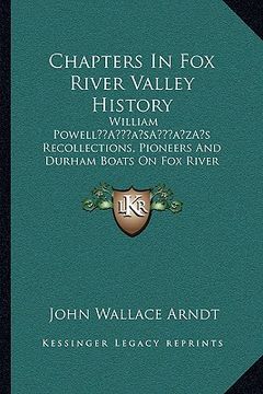 portada chapters in fox river valley history: william powella acentsacentsa a-acentsa acentss recollections, pioneers and durham boats on fox river (1913) (en Inglés)