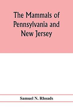 portada The Mammals of Pennsylvania and new Jersey. A Biographic, Historic and Descriptive Account of the Furred Animals of Land and Sea, Both Living and Extinct, Known to Have Existed in These States 