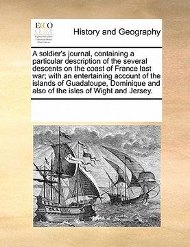 portada a   soldier's journal, containing a particular description of the several descents on the coast of france last war; with an entertaining account of th