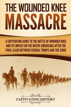 portada The Wounded Knee Massacre: A Captivating Guide to the Battle of Wounded Knee and Its Impact on the Native Americans after the Final Clash between 