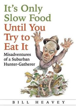 portada It's Only Slow Food Until you try to eat it: Misadventures of a Suburban Hunter-Gatherer (in English)