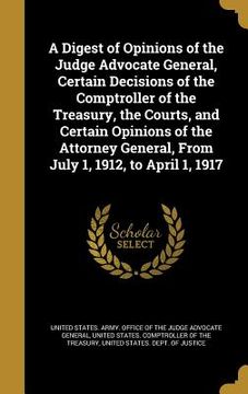 portada A Digest of Opinions of the Judge Advocate General, Certain Decisions of the Comptroller of the Treasury, the Courts, and Certain Opinions of the Atto (in English)