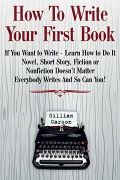 portada How to Write Your First Book: "if you Want to Write - Learn how to do it. Novel, Short Story, Fiction or Nonfiction Doesn'T Matter. Everybody Writes and so can You! "i Volume 1 (Write Well) (en Inglés)