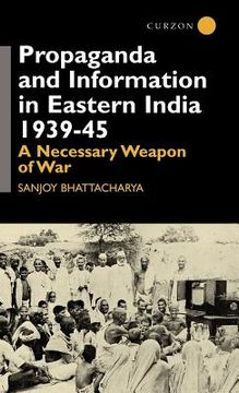 portada propaganda and information in eastern india 1939-45: a necessary weapon of war (en Inglés)