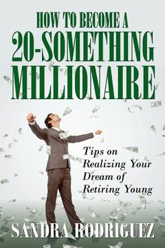 portada How to Become a 20-Something Millionaire: Tips on Realizing Your Dream of Retiring Young (in English)