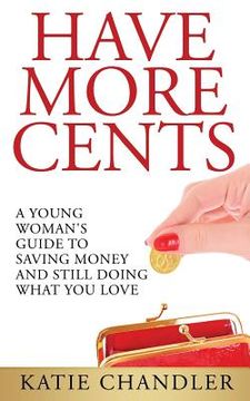 portada Have More Cents: A Young Woman's Guide to Saving Money and Still Doing What You Love (en Inglés)