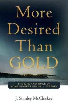portada More Desired Than GOLD: The life and times of Nome Pioneer Frank H. Waskey