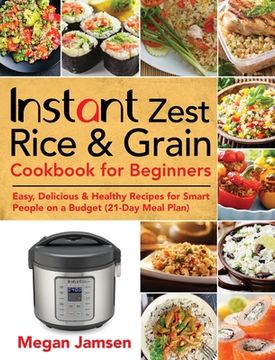 portada Instant Zest Rice & Grain Cookbook for Beginners: Easy, Delicious & Healthy Recipes for Smart People on a Budget (21-Day Meal Plan)