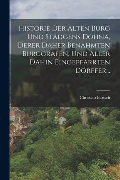 portada Historie der Alten Burg und Städgens Dohna, Derer Daher Benahmten Burggrafen, und Aller Dahin Eingepfarrten Dörffer. (in German)