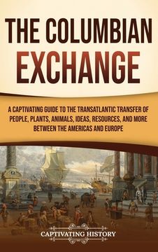 portada The Columbian Exchange: A Captivating Guide to the Transatlantic Transfer of People, Plants, Animals, Ideas, Resources, and More Between the A (en Inglés)