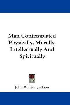 portada man contemplated physically, morally, intellectually and spiritually (in English)