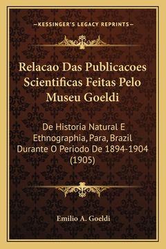 portada Relacao Das Publicacoes Scientificas Feitas Pelo Museu Goeldi: De Historia Natural E Ethnographia, Para, Brazil Durante O Periodo De 1894-1904 (1905) (en Portugués)