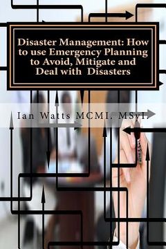 portada Disaster Management: How to use Emergency Planning to Avoid, Mitigate and Deal w: How to use Emergency Planning to Avoid, Mitigate and Deal (en Inglés)