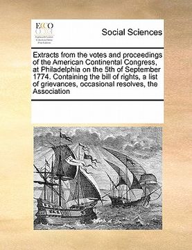 portada extracts from the votes and proceedings of the american continental congress, at philadelphia on the 5th of september 1774. containing the bill of rig (en Inglés)