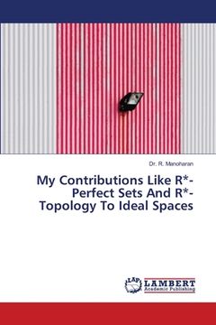 portada My Contributions Like R*-Perfect Sets And R*-Topology To Ideal Spaces (en Inglés)