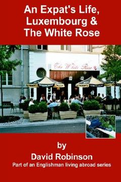 portada an expat's life, luxembourg & the white rose: part of an englishman living abroad series