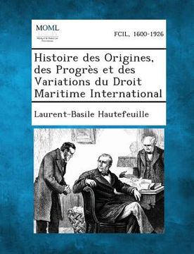 portada Histoire Des Origines, Des Progres Et Des Variations Du Droit Maritime International (en Francés)