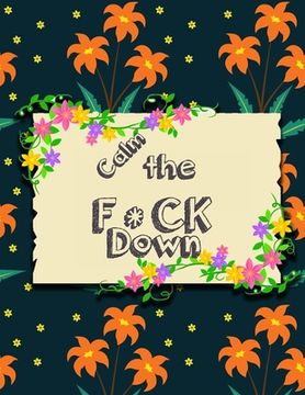 portada Calm the F*ck Down: An Irreverent Adult Coloring Book with Flowers Flamingo, Lions, Elephants, Owls, Horses, Dogs, Cats, and Many More (en Inglés)