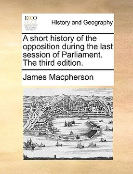 portada a short history of the opposition during the last session of parliament. the third edition. (en Inglés)
