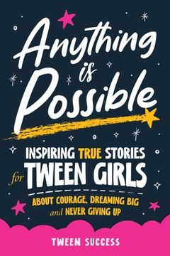 portada Anything is Possible: Inspiring True Stories for Tween Girls about Courage, Dreaming Big, and Never Giving Up (en Inglés)