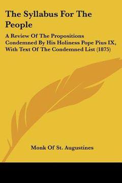portada the syllabus for the people: a review of the propositions condemned by his holiness pope pius ix, with text of the condemned list (1875) (en Inglés)