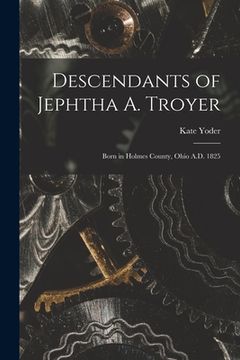 portada Descendants of Jephtha A. Troyer: Born in Holmes County, Ohio A.D. 1825 (en Inglés)