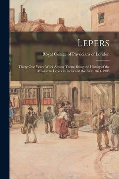 portada Lepers: Thirty-one Years' Work Among Them; Being the History of the Mission to Lepers in India and the East, 1874-1905 (en Inglés)