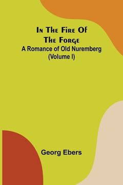 portada In The Fire Of The Forge; A Romance of Old Nuremberg (Volume I) (en Inglés)