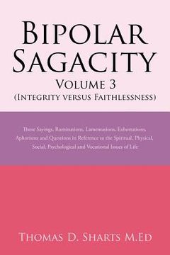 portada Bipolar Sagacity Volume 3 (Integrity Versus Faithlessness): Those Sayings, Ruminations, Lamentations, Exhortations, Aphorisms and Questions in Referen (en Inglés)
