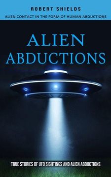 portada Alien Abductions: Alien Contact In The Form Of Human Abductions(True Stories Of Ufo Sightings And Alien Abductions) (en Inglés)