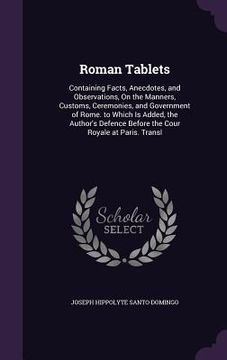 portada Roman Tablets: Containing Facts, Anecdotes, and Observations, On the Manners, Customs, Ceremonies, and Government of Rome. to Which I
